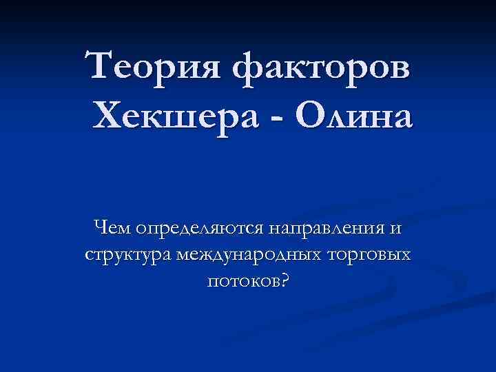 Теория факторов Хекшера - Олина Чем определяются направления и структура международных торговых потоков? 