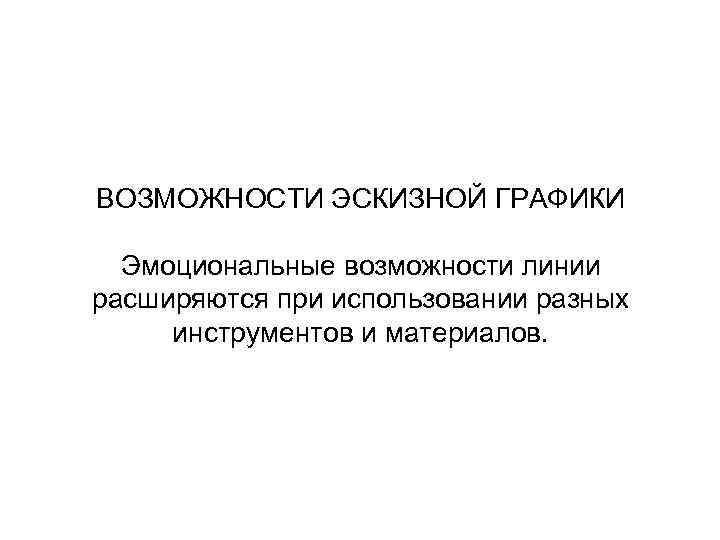 ВОЗМОЖНОСТИ ЭСКИЗНОЙ ГРАФИКИ Эмоциональные возможности линии расширяются при использовании разных инструментов и материалов. 