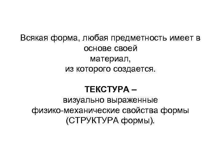 Всякая форма, любая предметность имеет в основе своей материал, из которого создается. ТЕКСТУРА –