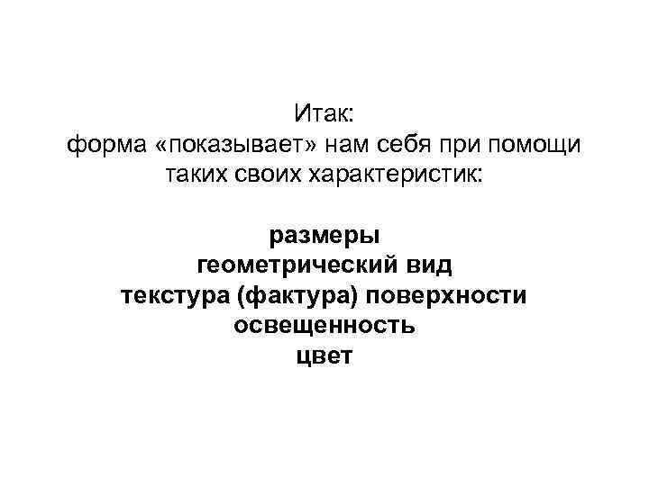 Итак: форма «показывает» нам себя при помощи таких своих характеристик: размеры геометрический вид текстура