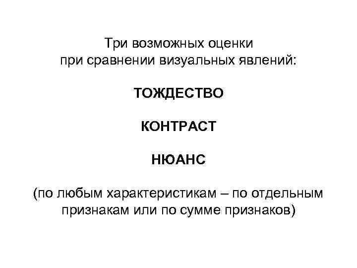 Три возможных оценки при сравнении визуальных явлений: ТОЖДЕСТВО КОНТРАСТ НЮАНС (по любым характеристикам –