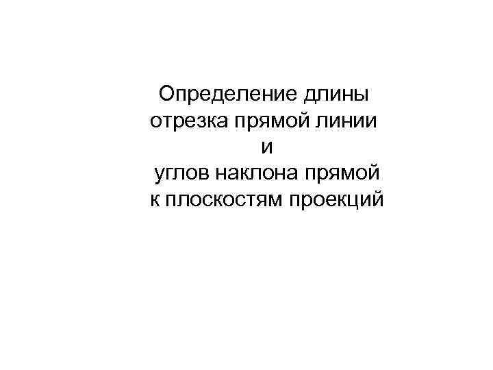 Определение длины отрезка прямой линии и углов наклона прямой к плоскостям проекций 