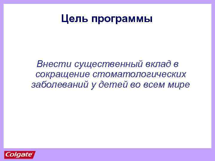 Цель программы Внести существенный вклад в сокращение стоматологических заболеваний у детей во всем мире
