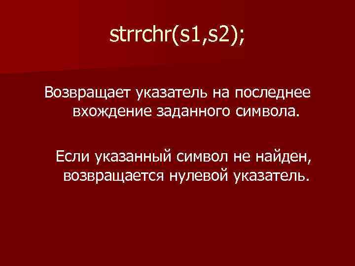 strrchr(s 1, s 2); Возвращает указатель на последнее вхождение заданного символа. Если указанный символ