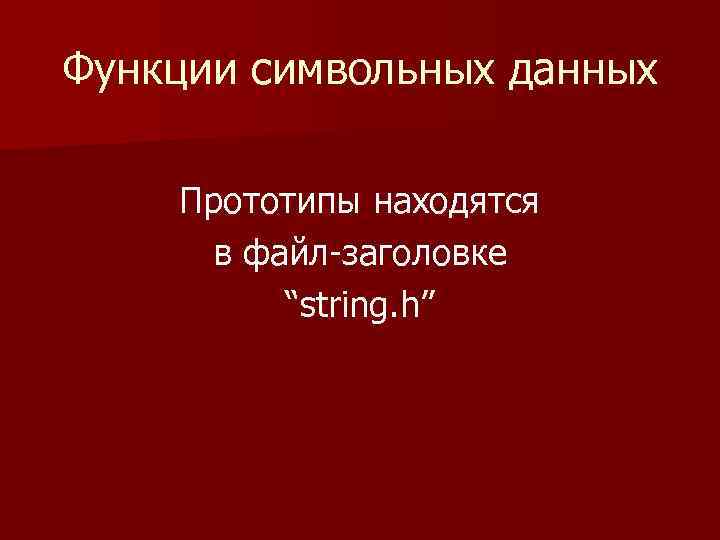 Функции символьных данных Прототипы находятся в файл-заголовке “string. h” 