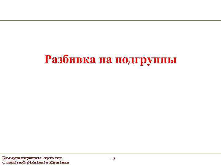 Разбивка на подгруппы Коммуникационная стратегия Стилистика рекламной кампании -2 - 