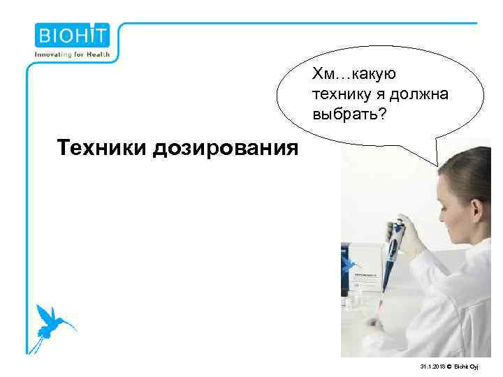 Хм…какую технику я должна выбрать? Техники дозирования 31. 1. 2018 © Biohit Oyj 