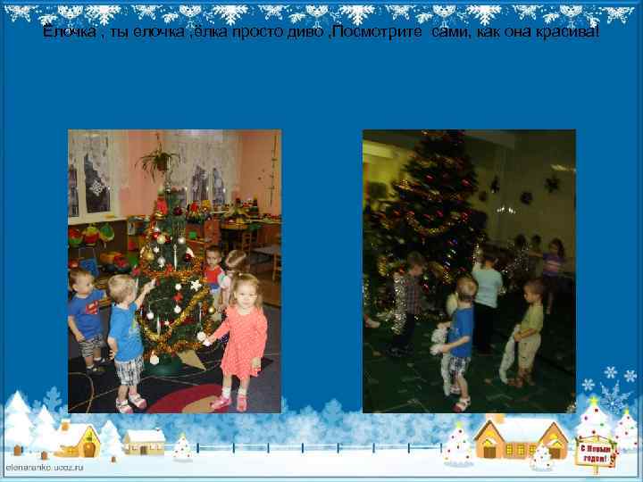 Ёлочка , ты елочка , ёлка просто диво , Посмотрите сами, как она красива!
