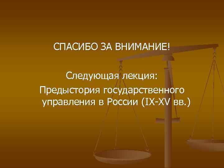 СПАСИБО ЗА ВНИМАНИЕ! Следующая лекция: Предыстория государственного управления в России (IX-XV вв. ) 
