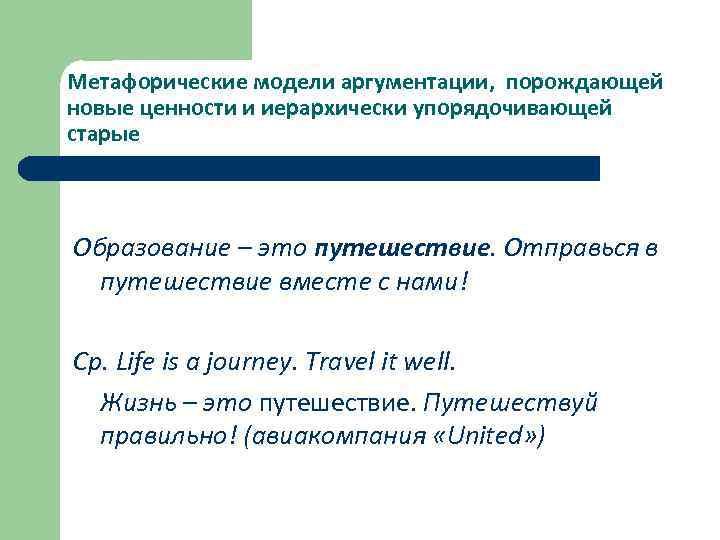 Метафорические модели аргументации, порождающей новые ценности и иерархически упорядочивающей старые Образование – это путешествие.