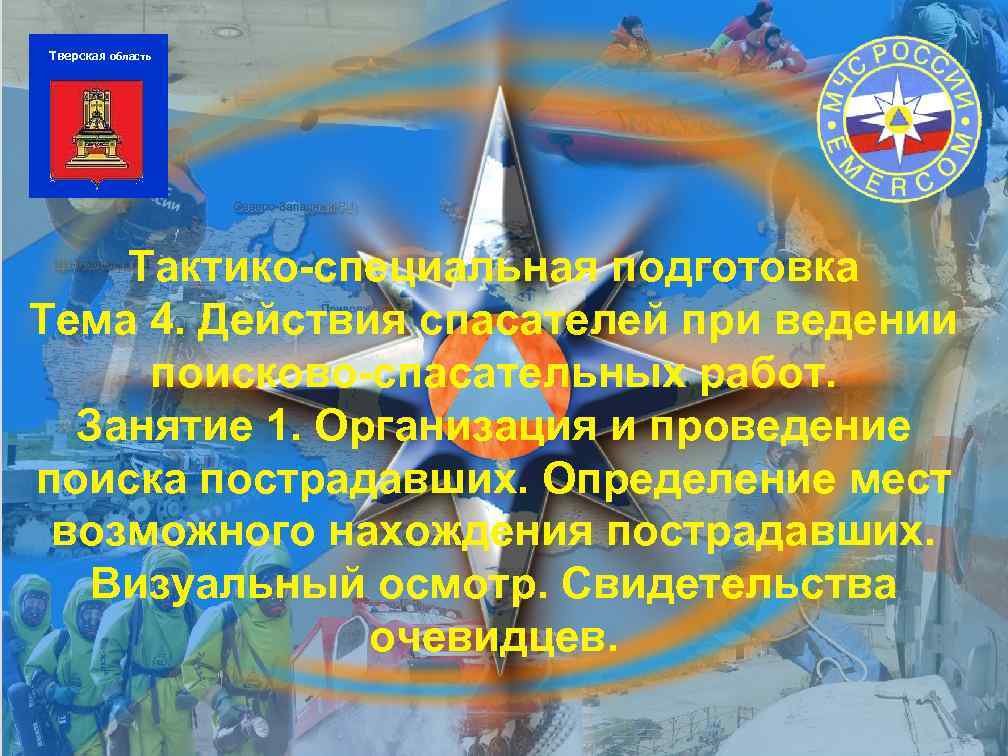Тверская область Тактико-специальная подготовка Тема 4. Действия спасателей при ведении поисково-спасательных работ. Занятие 1.