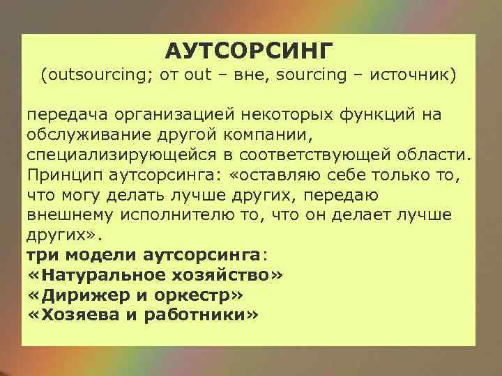 АУТСОРСИНГ (outsourcing; от out – вне, sourcing – источник) передача организацией некоторых функций на