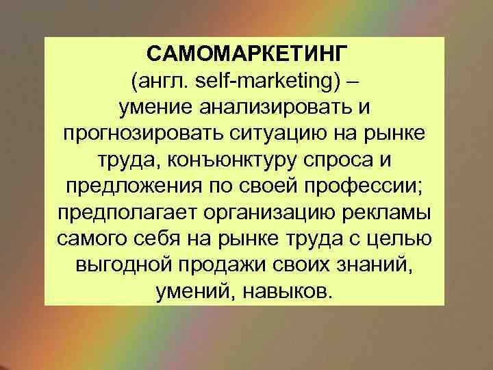 САМОМАРКЕТИНГ (англ. self-marketing) – умение анализировать и прогнозировать ситуацию на рынке труда, конъюнктуру спроса