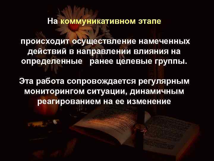 На коммуникативном этапе происходит осуществление намеченных действий в направлении влияния на определенные ранее целевые