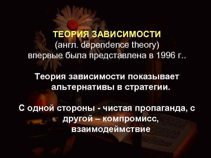ТЕОРИЯ ЗАВИСИМОСТИ (англ. dependence theory) впервые была представлена в 1996 г. . Теория зависимости