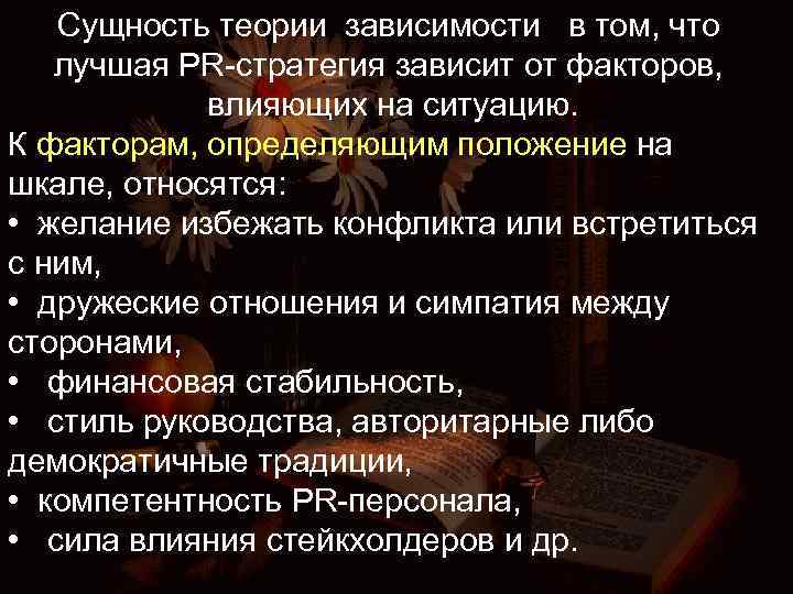 Сущность теории зависимости в том, что лучшая PR-стратегия зависит от факторов, влияющих на ситуацию.