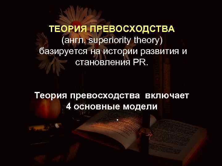 ТЕОРИЯ ПРЕВОСХОДСТВА (англ. superiority theory) базируется на истории развития и становления PR. Теория превосходства