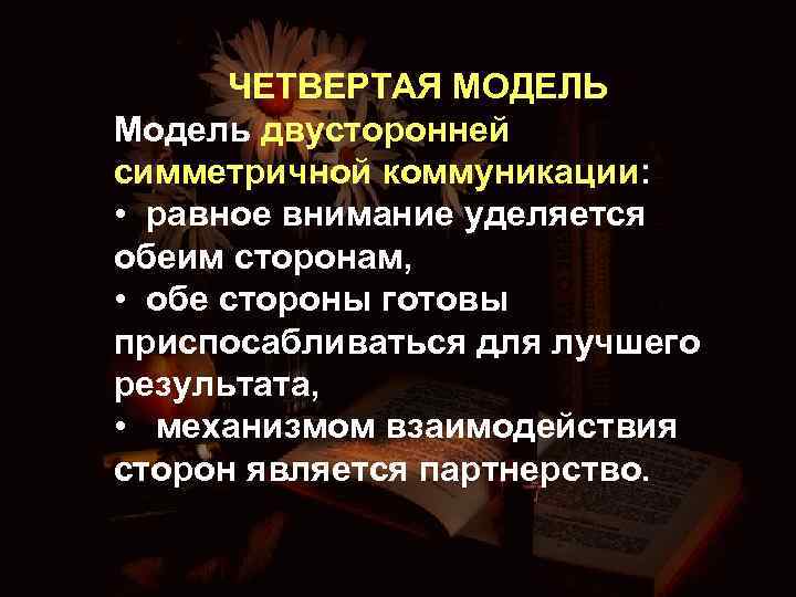 ЧЕТВЕРТАЯ МОДЕЛЬ Модель двусторонней симметричной коммуникации: • равное внимание уделяется обеим сторонам, • обе