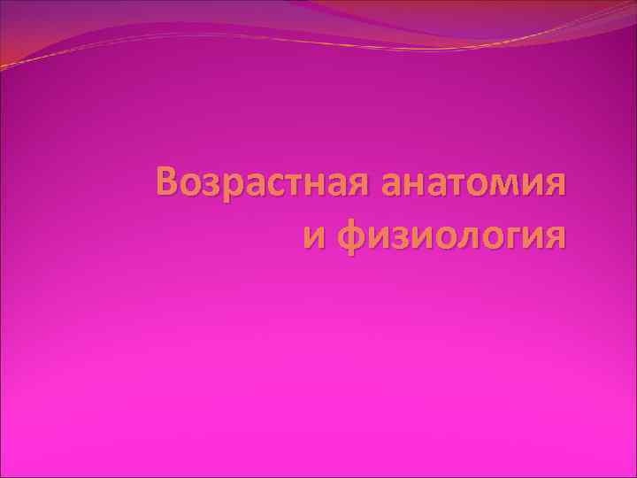 Возрастная анатомия и физиология 