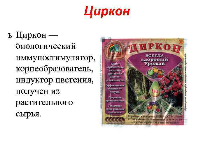 Циркон ь Циркон — биологический иммуностимулятор, корнеобразователь, индуктор цветения, получен из растительного сырья. 