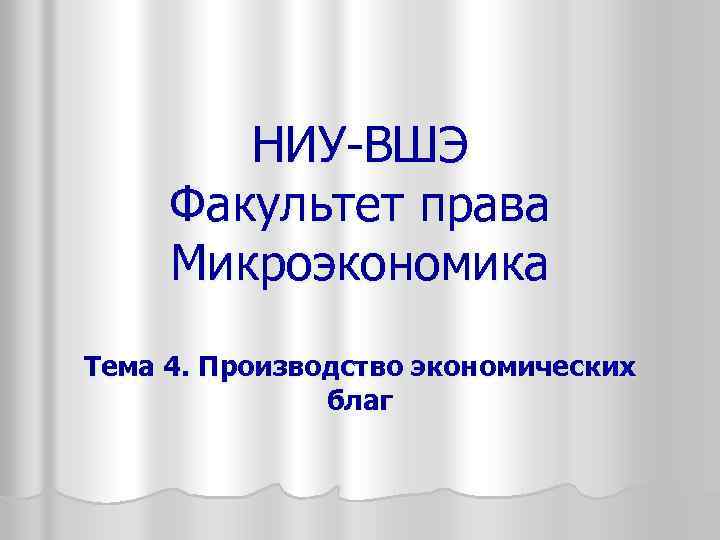 НИУ-ВШЭ Факультет права Микроэкономика Тема 4. Производство экономических благ 
