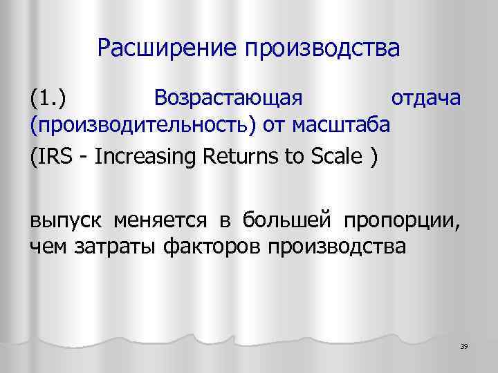 Расширение производства (1. ) Возрастающая отдача (производительность) от масштаба (IRS - Increasing Returns to