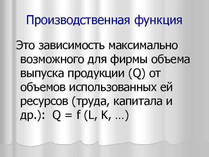 Производственная функция Это зависимость максимально возможного для фирмы объема выпуска продукции (Q) от объемов