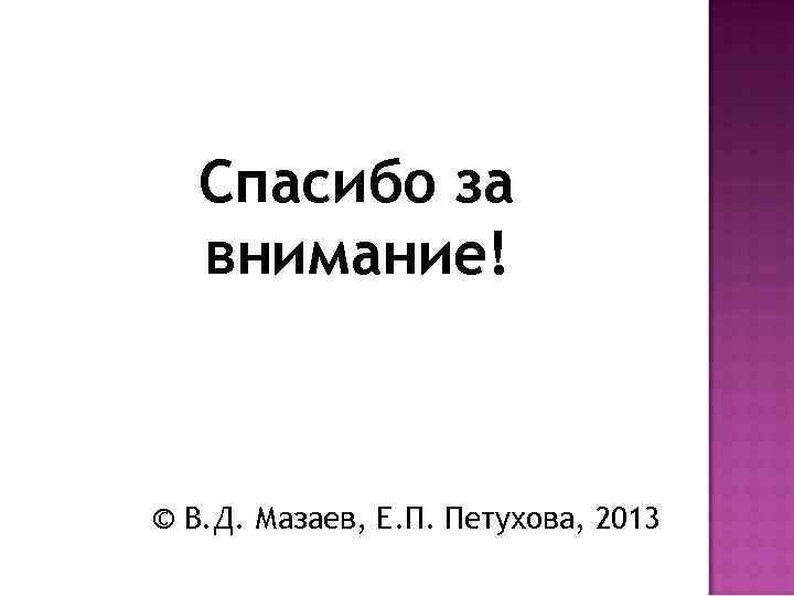 Спасибо за внимание! © В. Д. Мазаев, Е. П. Петухова, 2013 