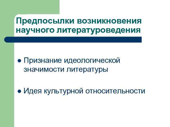Предпосылки возникновения научного литературоведения l Признание идеологической значимости литературы l Идея культурной относительности 