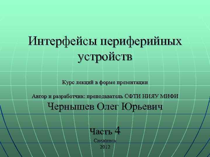 Интерфейсы периферийных устройств Курс лекций в форме презентации Автор и разработчик: преподаватель СФТИ НИЯУ