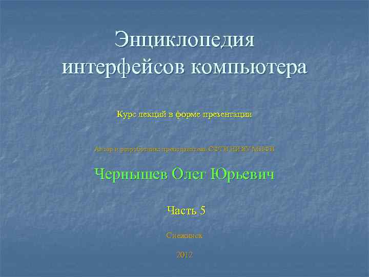 Энциклопедия интерфейсов компьютера Курс лекций в форме презентации Автор и разработчик: преподаватель СФТИ НИЯУ