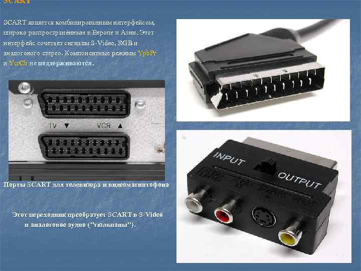SCART является комбинированным интерфейсом, широко распространённым в Европе и Азии. Этот интерфейс сочетает сигналы