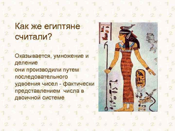 Как же египтяне считали? Оказывается, умножение и деление они производили путем последовательного удвоения чисел