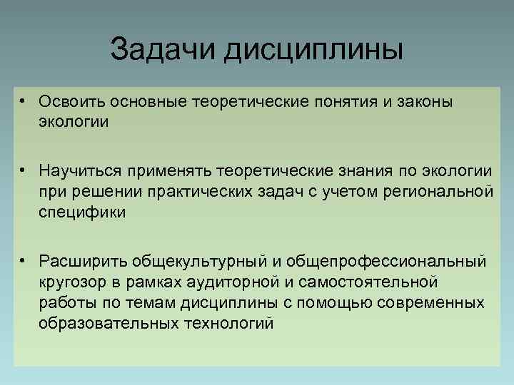 Задачи дисциплины • Освоить основные теоретические понятия и законы экологии • Научиться применять теоретические