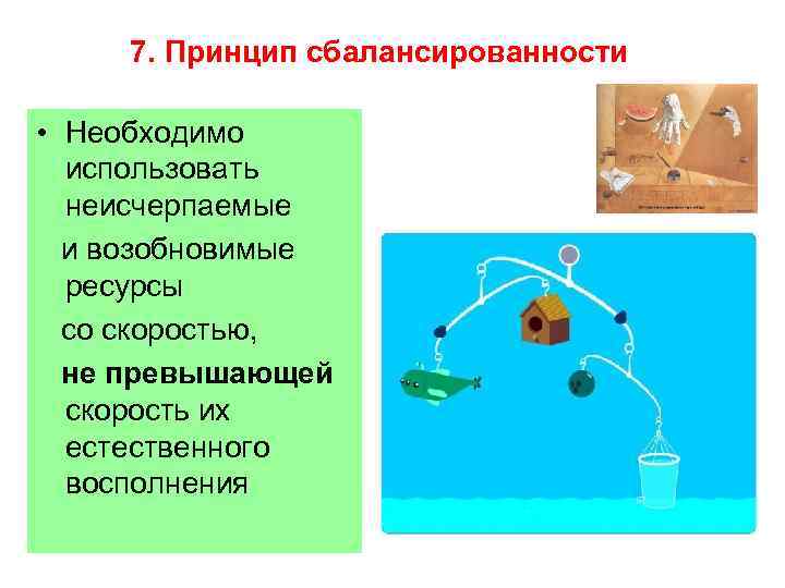 7. Принцип сбалансированности • Необходимо использовать неисчерпаемые и возобновимые ресурсы со скоростью, не превышающей