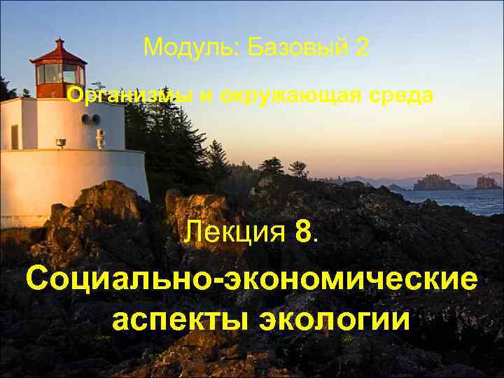 Модуль: Базовый 2 Организмы и окружающая среда Лекция 8. Социально-экономические аспекты экологии 