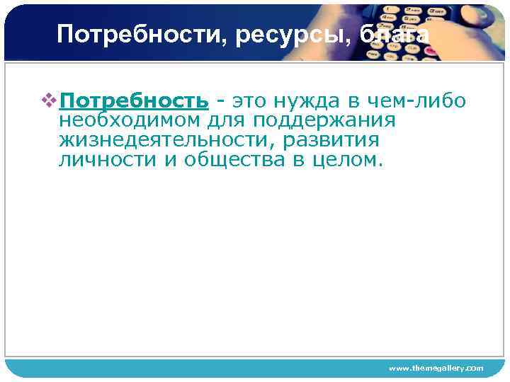 Потребности, ресурсы, блага v. Потребность - это нужда в чем-либо необходимом для поддержания жизнедеятельности,