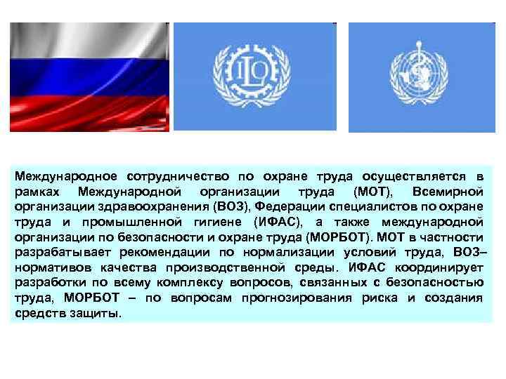 Международное сотрудничество по охране труда осуществляется в рамках Международной организации труда (МОТ), Всемирной организации