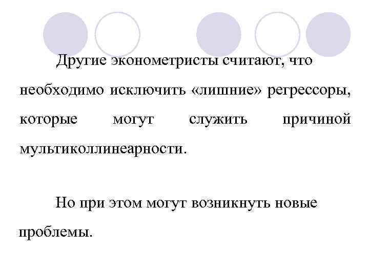 Другие эконометристы считают, что необходимо исключить «лишние» регрессоры, которые могут служить причиной мультиколлинеарности. Но