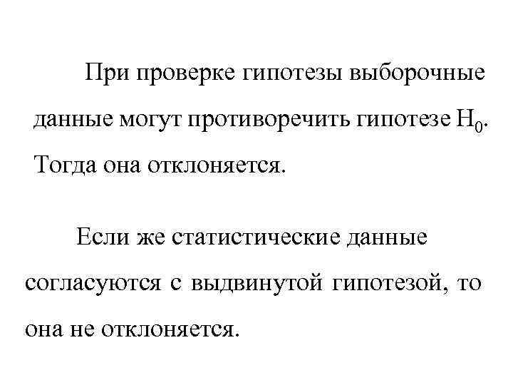 При проверке гипотезы выборочные данные могут противоречить гипотезе Н 0. Тогда она отклоняется. Если