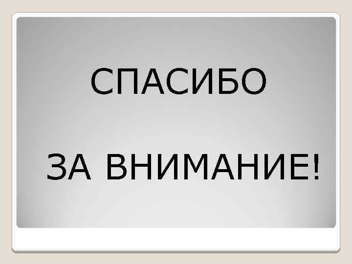СПАСИБО ЗА ВНИМАНИЕ! 