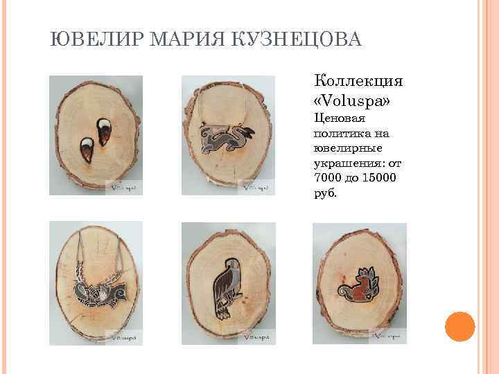 ЮВЕЛИР МАРИЯ КУЗНЕЦОВА Коллекция «Voluspa» Ценовая политика на ювелирные украшения: от 7000 до 15000