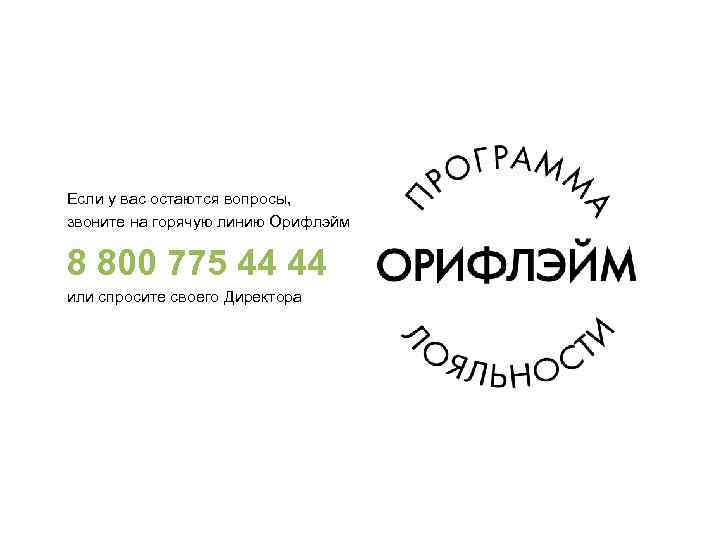 Если у вас остаются вопросы, звоните на горячую линию Орифлэйм 8 800 775 44
