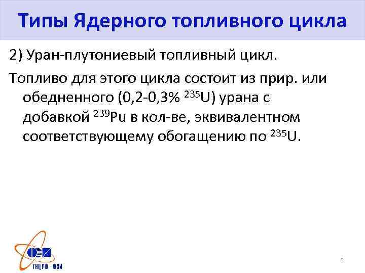 Типы Ядерного топливного цикла 2) Уран-плутониевый топливный цикл. Топливо для этого цикла состоит из