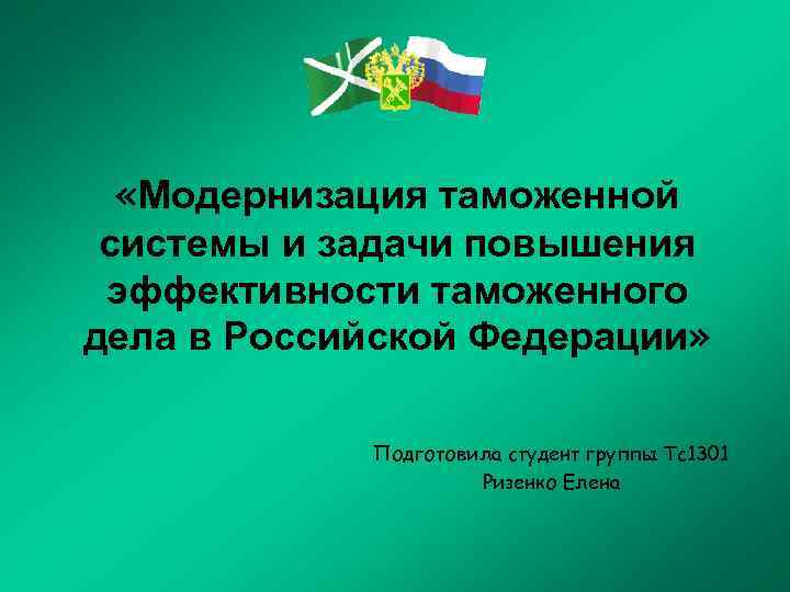  «Модернизация таможенной системы и задачи повышения эффективности таможенного дела в Российской Федерации» Подготовила
