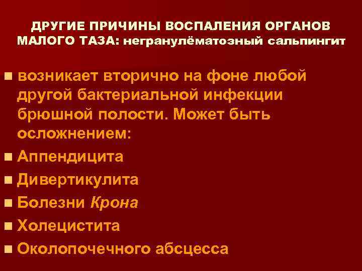 ДРУГИЕ ПРИЧИНЫ ВОСПАЛЕНИЯ ОРГАНОВ МАЛОГО ТАЗА: негранулёматозный сальпингит n возникает вторично на фоне любой