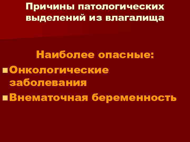 Причины патологических выделений из влагалища Наиболее опасные: n Онкологические заболевания n Внематочная беременность 