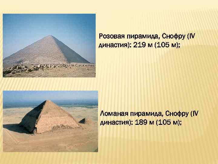 Розовая пирамида, Снофру (IV династия): 219 м (105 м); Ломаная пирамида, Снофру (IV династия):