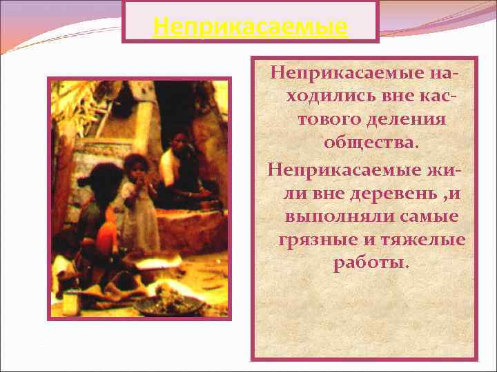 Неприкасаемые находились вне кастового деления общества. Неприкасаемые жили вне деревень , и выполняли самые