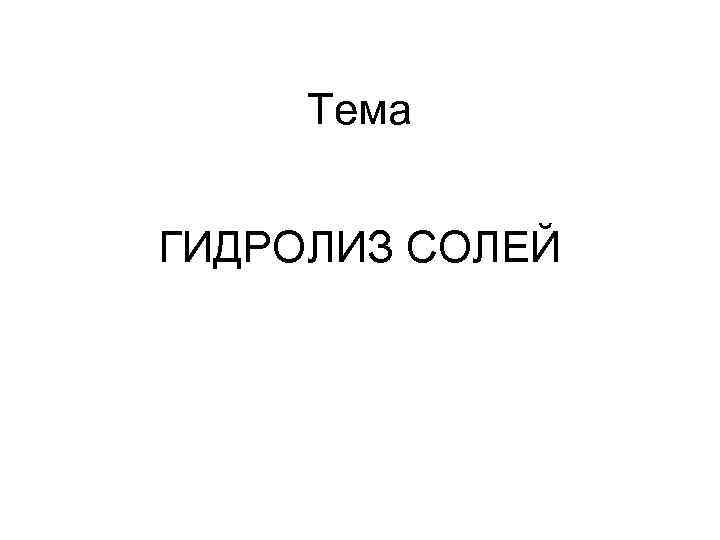 Тема ГИДРОЛИЗ СОЛЕЙ 